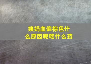 姨妈血偏棕色什么原因呢吃什么药