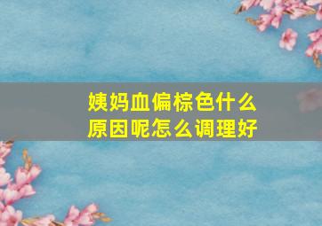 姨妈血偏棕色什么原因呢怎么调理好