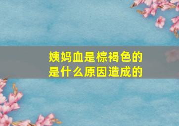 姨妈血是棕褐色的是什么原因造成的