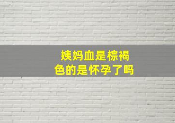 姨妈血是棕褐色的是怀孕了吗