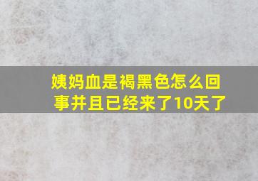 姨妈血是褐黑色怎么回事并且已经来了10天了