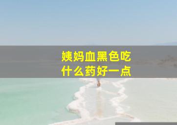 姨妈血黑色吃什么药好一点