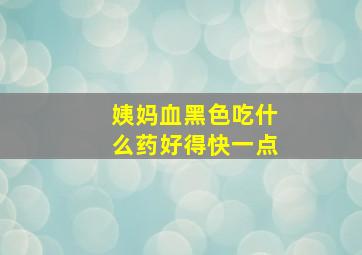 姨妈血黑色吃什么药好得快一点