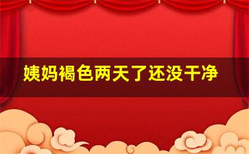 姨妈褐色两天了还没干净