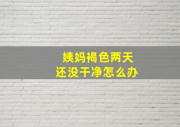 姨妈褐色两天还没干净怎么办