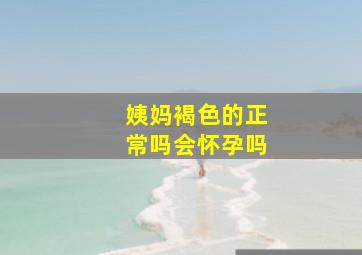 姨妈褐色的正常吗会怀孕吗