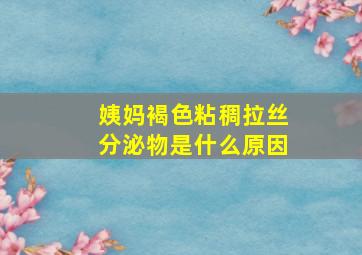 姨妈褐色粘稠拉丝分泌物是什么原因