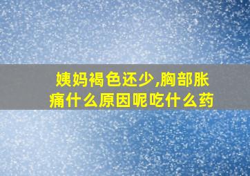 姨妈褐色还少,胸部胀痛什么原因呢吃什么药