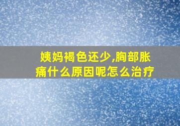 姨妈褐色还少,胸部胀痛什么原因呢怎么治疗