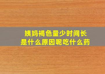 姨妈褐色量少时间长是什么原因呢吃什么药