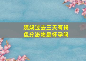 姨妈过去三天有褐色分泌物是怀孕吗