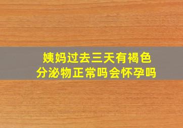 姨妈过去三天有褐色分泌物正常吗会怀孕吗