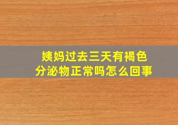 姨妈过去三天有褐色分泌物正常吗怎么回事