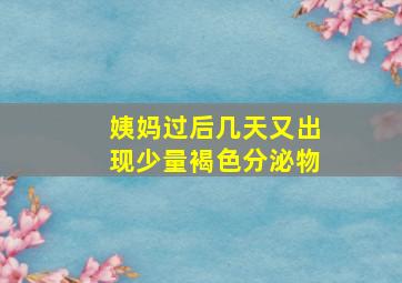 姨妈过后几天又出现少量褐色分泌物