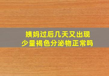 姨妈过后几天又出现少量褐色分泌物正常吗