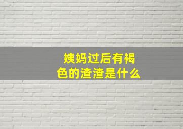 姨妈过后有褐色的渣渣是什么