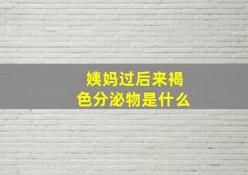 姨妈过后来褐色分泌物是什么