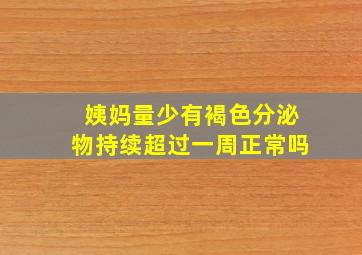 姨妈量少有褐色分泌物持续超过一周正常吗