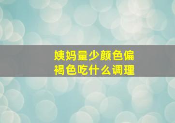 姨妈量少颜色偏褐色吃什么调理