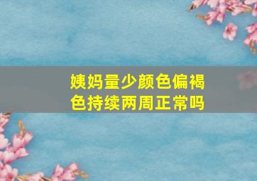 姨妈量少颜色偏褐色持续两周正常吗