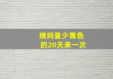 姨妈量少黑色的20天来一次