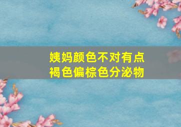 姨妈颜色不对有点褐色偏棕色分泌物