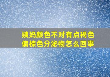 姨妈颜色不对有点褐色偏棕色分泌物怎么回事