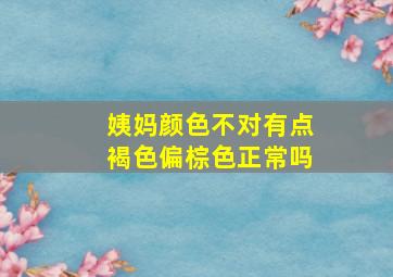 姨妈颜色不对有点褐色偏棕色正常吗