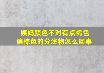 姨妈颜色不对有点褐色偏棕色的分泌物怎么回事