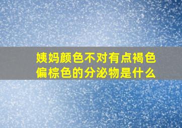 姨妈颜色不对有点褐色偏棕色的分泌物是什么