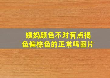 姨妈颜色不对有点褐色偏棕色的正常吗图片