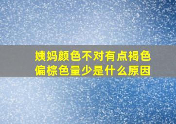 姨妈颜色不对有点褐色偏棕色量少是什么原因