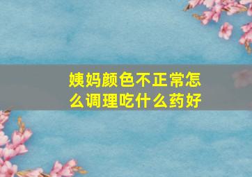 姨妈颜色不正常怎么调理吃什么药好