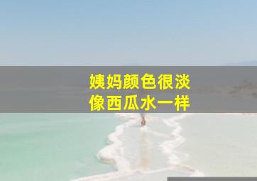 姨妈颜色很淡像西瓜水一样