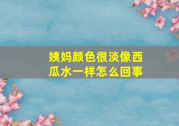 姨妈颜色很淡像西瓜水一样怎么回事