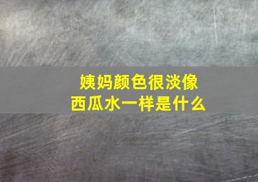 姨妈颜色很淡像西瓜水一样是什么