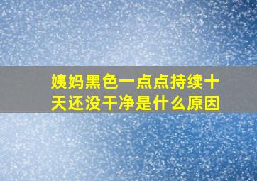 姨妈黑色一点点持续十天还没干净是什么原因