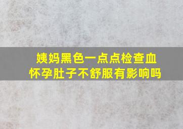 姨妈黑色一点点检查血怀孕肚子不舒服有影响吗