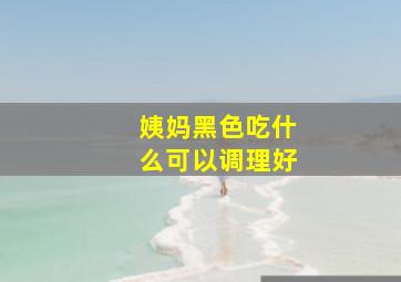 姨妈黑色吃什么可以调理好