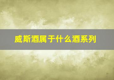 威斯酒属于什么酒系列