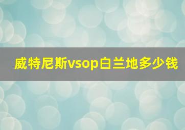 威特尼斯vsop白兰地多少钱