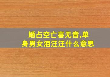 婚占空亡喜无音,单身男女泪汪汪什么意思