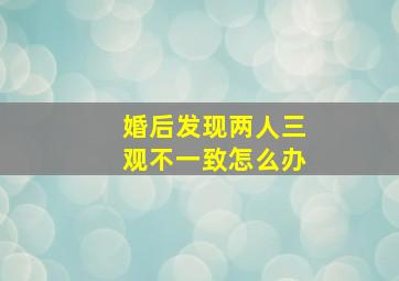 婚后发现两人三观不一致怎么办