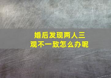 婚后发现两人三观不一致怎么办呢