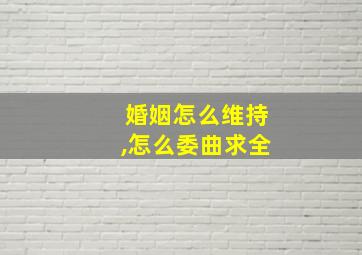 婚姻怎么维持,怎么委曲求全