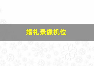 婚礼录像机位