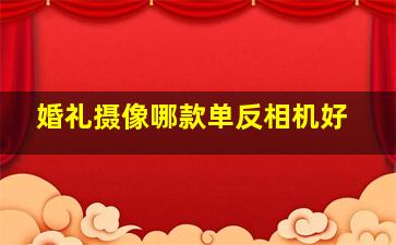 婚礼摄像哪款单反相机好