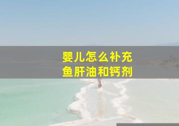 婴儿怎么补充鱼肝油和钙剂