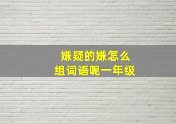 嫌疑的嫌怎么组词语呢一年级