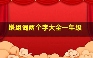 嫌组词两个字大全一年级